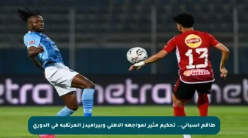 طاقم إسباني.. تحكيم مثير لمواجهة الأهلي وبيراميدز المرتقبة في الدوري